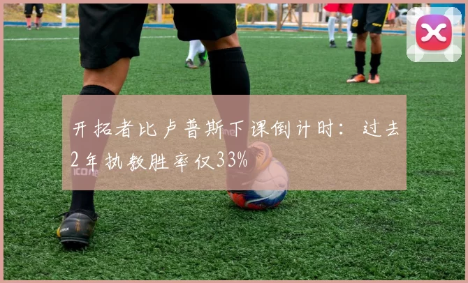 开拓者比卢普斯下课倒计时：过去2年执教胜率仅33%