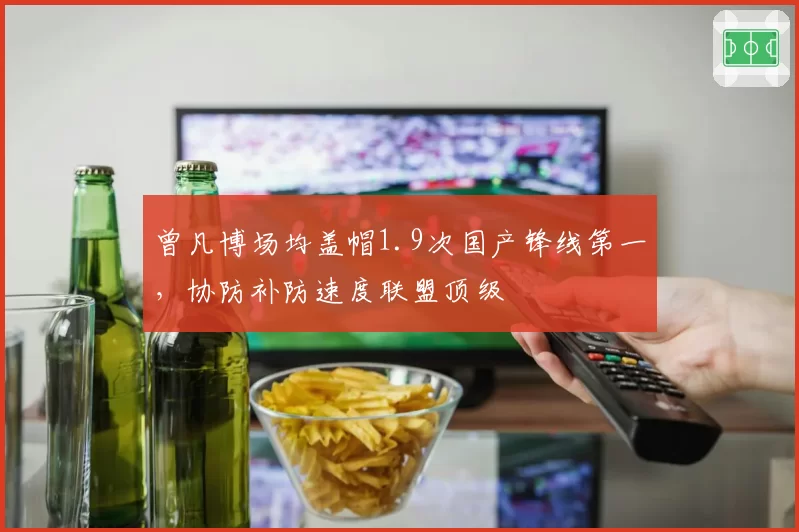 曾凡博场均盖帽1.9次国产锋线第一,协防补防速度联盟顶级