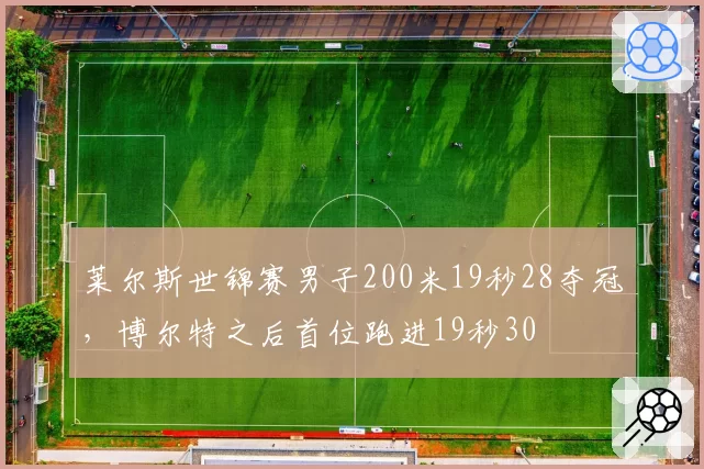 莱尔斯世锦赛男子200米19秒28夺冠,博尔特之后首位跑进19秒30