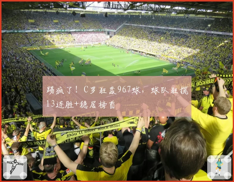 踢疯了！C罗狂轰967球，球队狂揽13连胜+稳居榜首