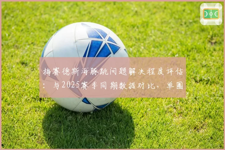 梅赛德斯海豚跳问题解决程度评估：与2025赛季同期数据对比，单圈稳定性是否改善