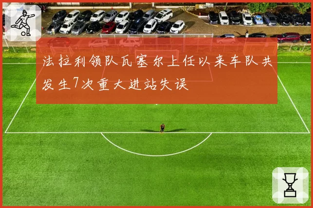 法拉利领队瓦塞尔上任以来车队共发生7次重大进站失误