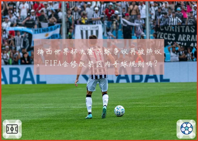梅西世界杯决赛点球争议再被热议,FIFA会修改禁区内手球规则吗?