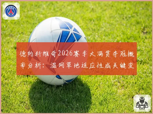 德约科维奇2026赛季大满贯夺冠概率分析：温网草地适应性成关键变量
