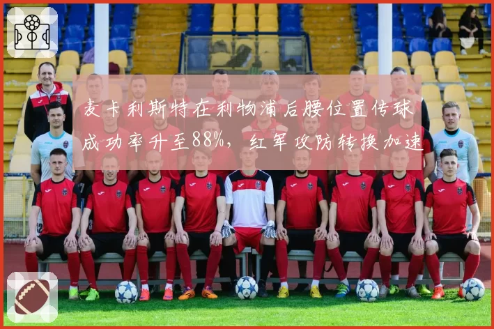 麦卡利斯特在利物浦后腰位置传球成功率升至88%，红军攻防转换加速