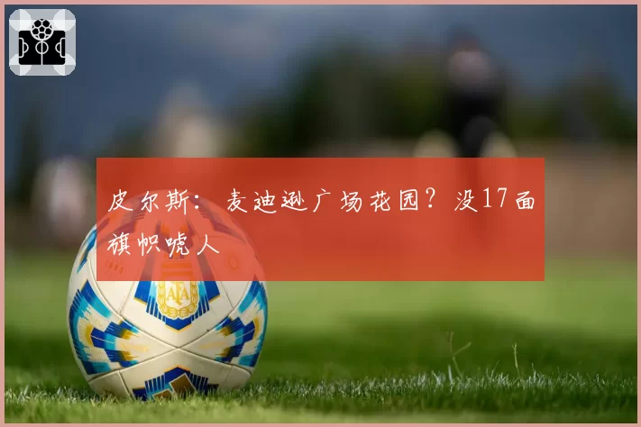 皮尔斯:麦迪逊广场花园?没17面旗帜唬人