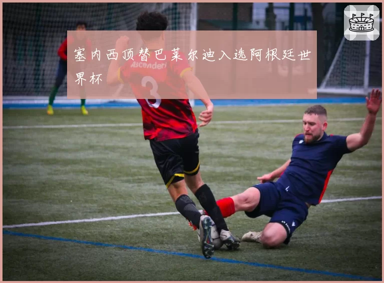 塞内西顶替巴莱尔迪入选阿根廷世界杯