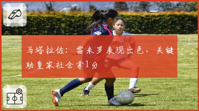 马塔拉佐:雷米罗表现出色,关键助皇家社会拿1分