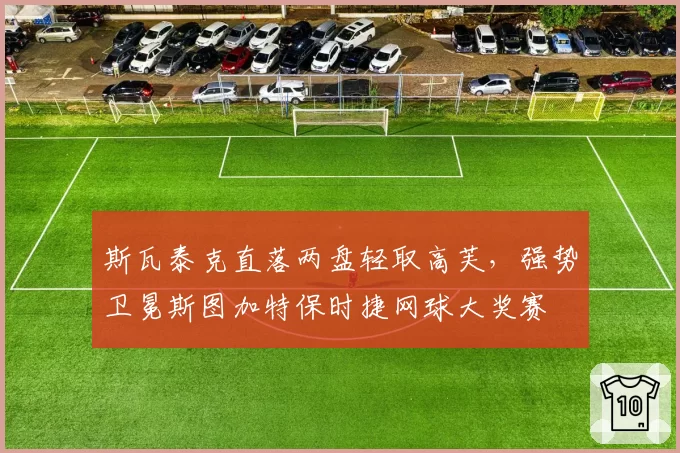 斯瓦泰克直落两盘轻取高芙,强势卫冕斯图加特保时捷网球大奖赛