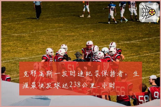 克耶高斯一发时速纪录保持者,生涯最快发球达238公里_小时
