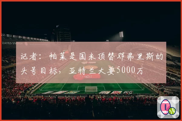 记者:帕莱是国米顶替邓弗里斯的头号目标,亚特兰大要5000万