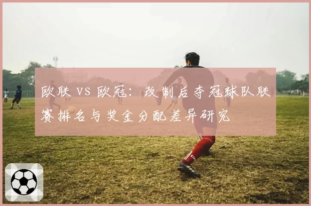 欧联 vs 欧冠：改制后夺冠球队联赛排名与奖金分配差异研究