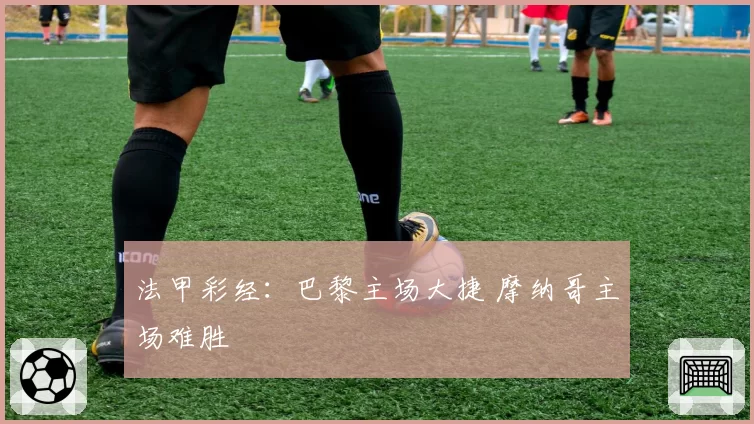 法甲彩经:巴黎主场大捷 摩纳哥主场难胜