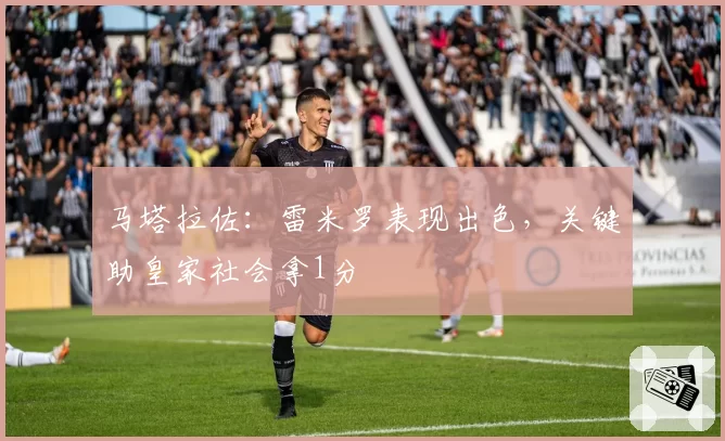 马塔拉佐:雷米罗表现出色,关键助皇家社会拿1分