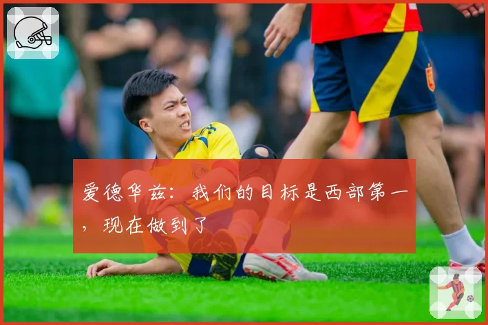 爱德华兹:我们的目标是西部第一,现在做到了