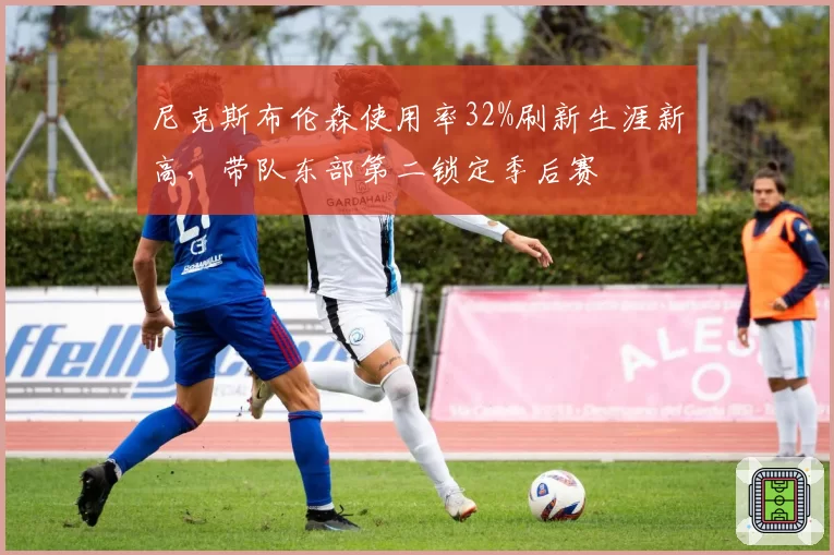 尼克斯布伦森使用率32%刷新生涯新高，带队东部第二锁定季后赛