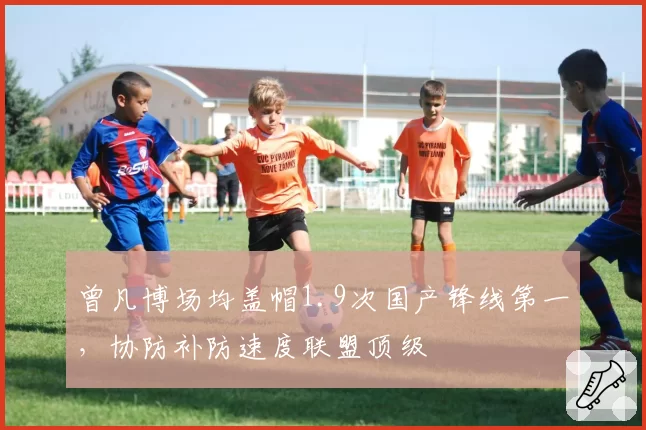 曾凡博场均盖帽1.9次国产锋线第一,协防补防速度联盟顶级
