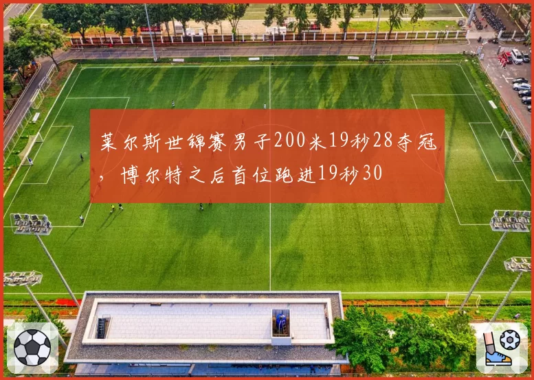 莱尔斯世锦赛男子200米19秒28夺冠,博尔特之后首位跑进19秒30