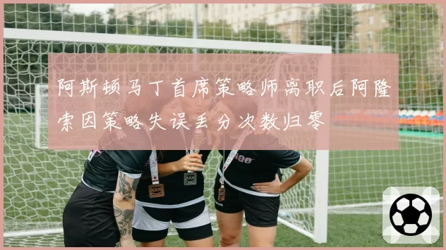 阿斯顿马丁首席策略师离职后阿隆索因策略失误丢分次数归零