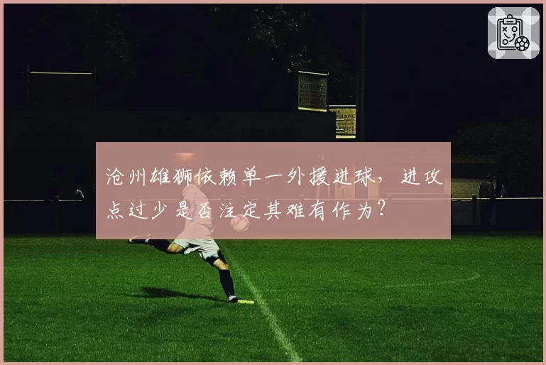 沧州雄狮依赖单一外援进球，进攻点过少是否注定其难有作为？