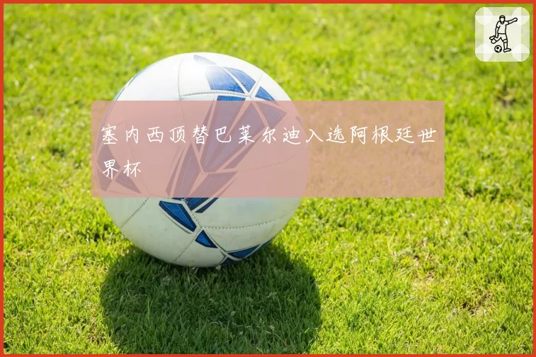 塞内西顶替巴莱尔迪入选阿根廷世界杯